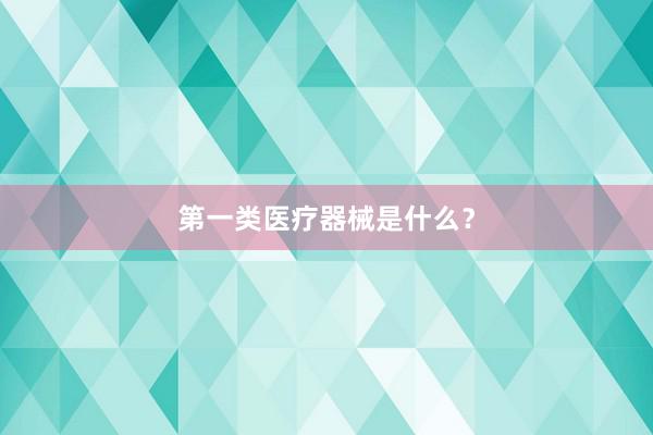 第一类医疗器械是什么？