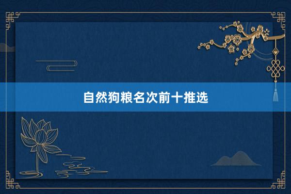 自然狗粮名次前十推选